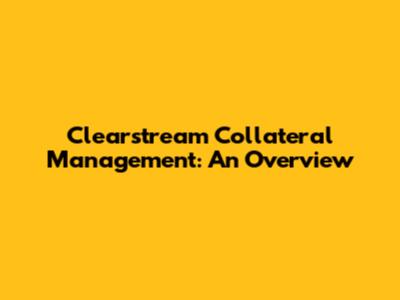 Clearstream Collateral Management: An Overview
