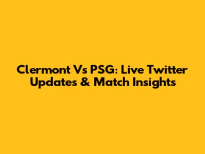 Clermont Vs PSG: Live Twitter Updates & Match Insights