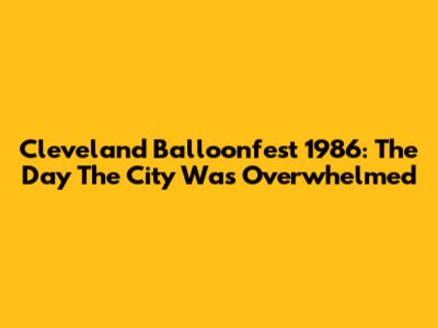 Cleveland Balloonfest 1986: The Day The City Was Overwhelmed