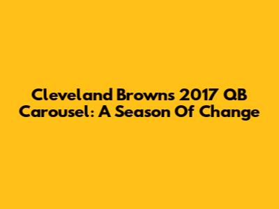 Cleveland Browns' 2017 QB Carousel: A Season Of Change