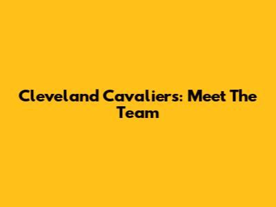 Cleveland Cavaliers: Meet The Team