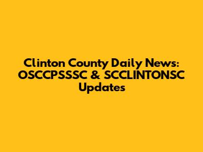 Clinton County Daily News: OSCCPSSSC & SCCLINTONSC Updates