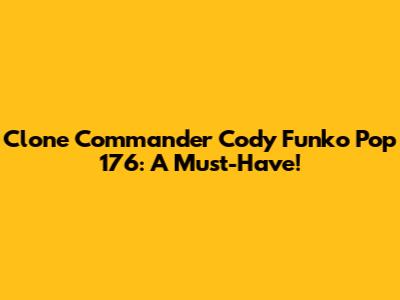 Clone Commander Cody Funko Pop 176: A Must-Have!