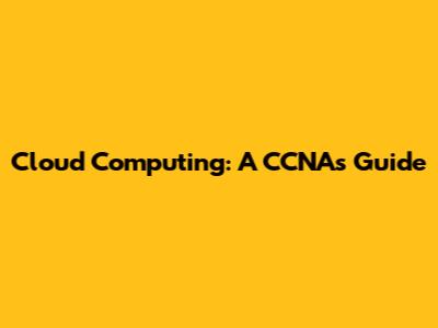 Cloud Computing: A CCNA's Guide