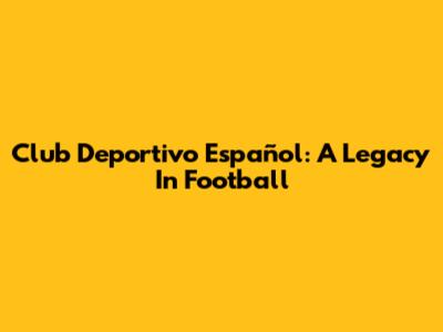 Club Deportivo Español: A Legacy In Football