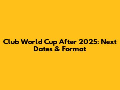 Club World Cup After 2025: Next Dates & Format