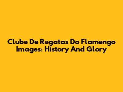 Clube De Regatas Do Flamengo Images: History And Glory