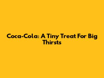 Coca-Cola: A Tiny Treat For Big Thirsts