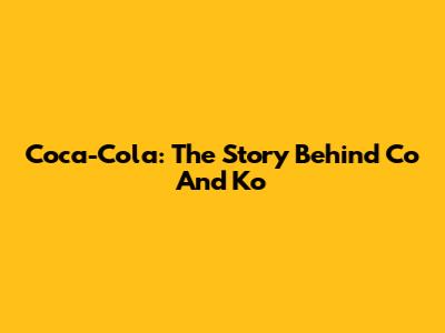Coca-Cola: The Story Behind "Co" And "Ko"