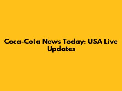 Coca-Cola News Today: USA Live Updates