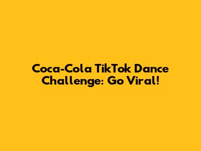 Coca-Cola TikTok Dance Challenge: Go Viral!