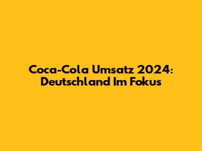 Coca-Cola Umsatz 2024: Deutschland Im Fokus