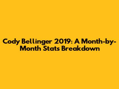 Cody Bellinger 2019: A Month-by-Month Stats Breakdown