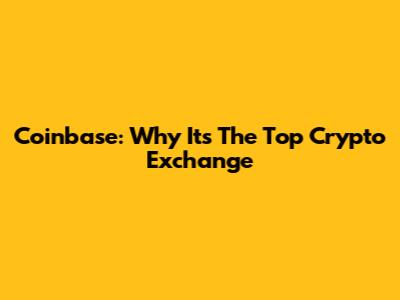 Coinbase: Why It's The Top Crypto Exchange