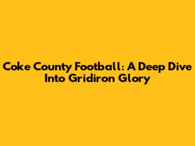 Coke County Football: A Deep Dive Into Gridiron Glory