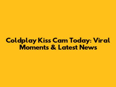 Coldplay Kiss Cam Today: Viral Moments & Latest News