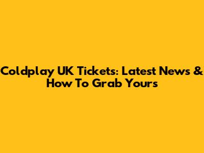 Coldplay UK Tickets: Latest News & How To Grab Yours