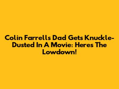 Colin Farrell's Dad Gets Knuckle-Dusted In A Movie: Here's The Lowdown!