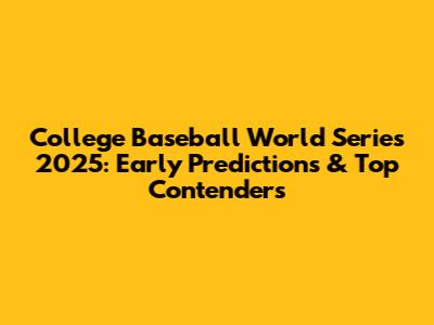 College Baseball World Series 2025: Early Predictions & Top Contenders