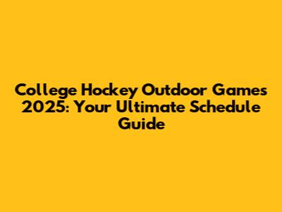 College Hockey Outdoor Games 2025: Your Ultimate Schedule Guide