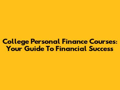 College Personal Finance Courses: Your Guide To Financial Success