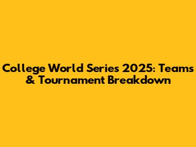 College World Series 2025: Teams & Tournament Breakdown