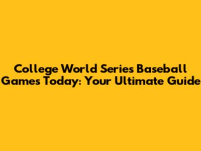 College World Series Baseball Games Today: Your Ultimate Guide