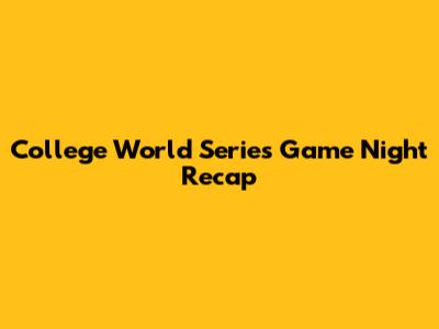 College World Series Game Night Recap