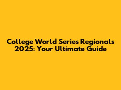 College World Series Regionals 2025: Your Ultimate Guide