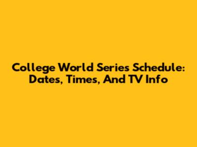 College World Series Schedule: Dates, Times, And TV Info
