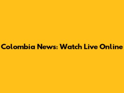 Colombia News: Watch Live Online