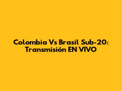 Colombia Vs Brasil Sub-20: Transmisión EN VIVO