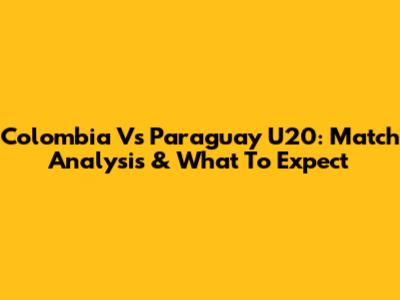 Colombia Vs Paraguay U20: Match Analysis & What To Expect