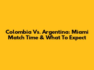 Colombia Vs. Argentina: Miami Match Time & What To Expect