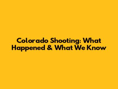 Colorado Shooting: What Happened & What We Know