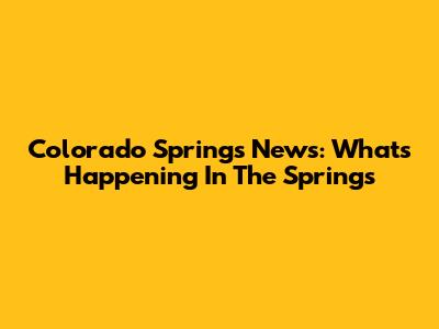 Colorado Springs News: What's Happening In The Springs