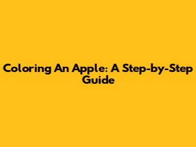 Coloring An Apple: A Step-by-Step Guide