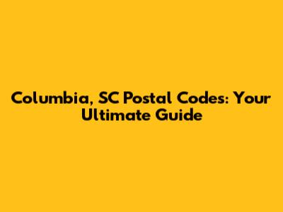 Columbia, SC Postal Codes: Your Ultimate Guide