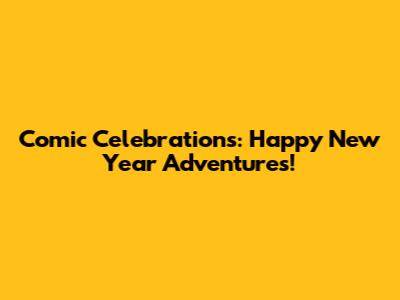 Comic Celebrations: Happy New Year Adventures!
