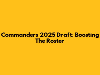 Commanders 2025 Draft: Boosting The Roster