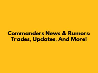 Commanders News & Rumors: Trades, Updates, And More!