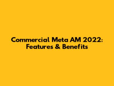 Commercial Meta AM 2022: Features & Benefits