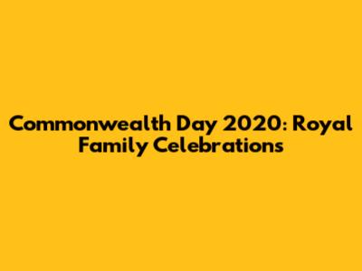Commonwealth Day 2020: Royal Family Celebrations