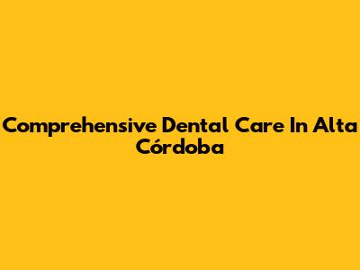 Comprehensive Dental Care In Alta Córdoba