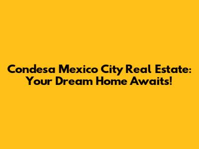 Condesa Mexico City Real Estate: Your Dream Home Awaits!