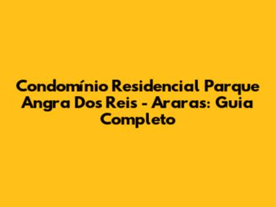 Condomínio Residencial Parque Angra Dos Reis - Araras: Guia Completo