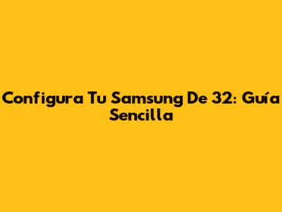 Configura Tu Samsung De 32": Guía Sencilla