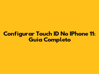 Configurar Touch ID No IPhone 11: Guia Completo