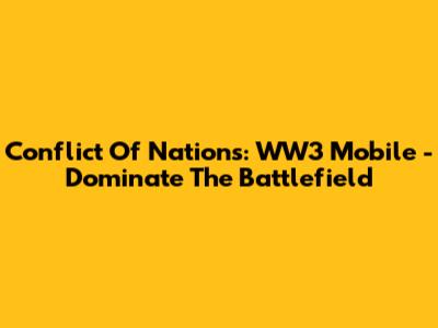 Conflict Of Nations: WW3 Mobile - Dominate The Battlefield