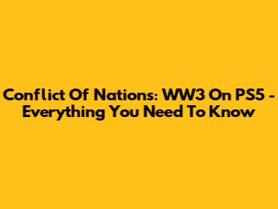 Conflict Of Nations: WW3 On PS5 - Everything You Need To Know